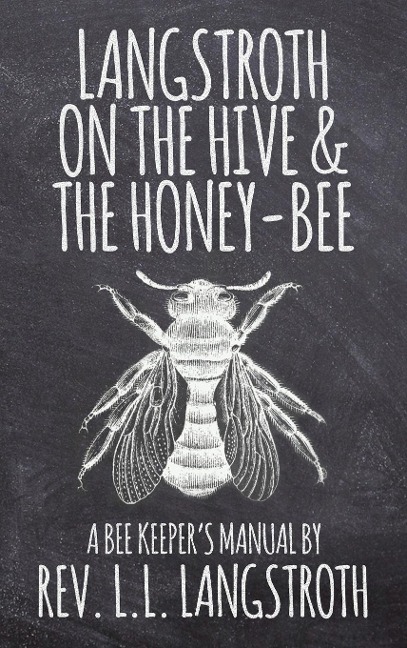 Langstroth on the Hive and the Honey-Bee, A Bee Keepers Manual: The Original 1853 Edition