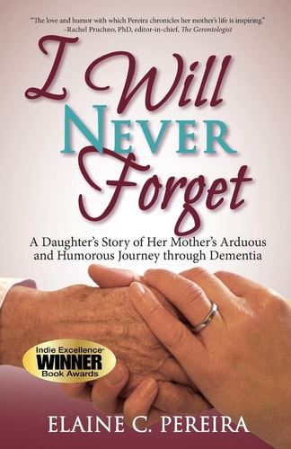 I Will Never Forget A Daughter's Story of Her Mother's Arduous and Humorous Journey Through Dementia