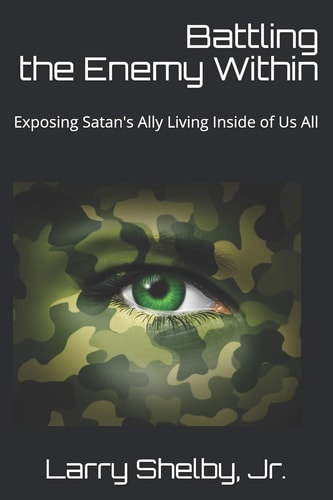 Battling the Enemy Within Exposing Satan's Ally Living Inside of Us All