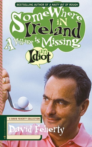 Somewhere in Ireland, a Village Is Missing an Idiot A David Feherty Collection
