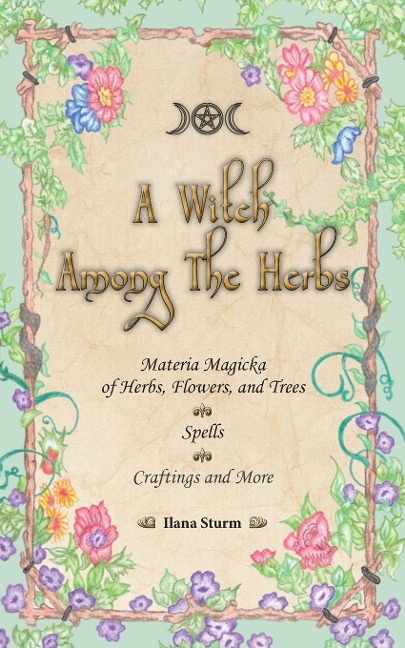 A Witch Among The Herbs: Materia Magic of Herbs, Flowers, and Trees ¿ Spells ¿ Craftings and More