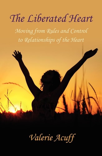 The Liberated Heart A Journey from Controlling Belief Systems and Relationships to a Life of Love and Fulfillment