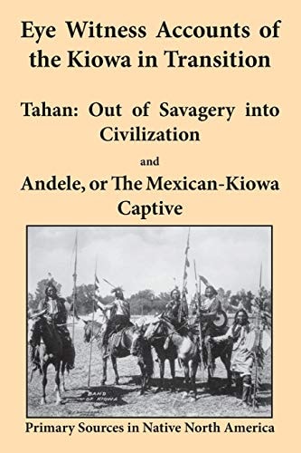 Eye Witness Accounts of the Kiowa in Transition Tahan - Out of Savagery Into Civilization and Andele, Or the Mexican-Kiowa Captive