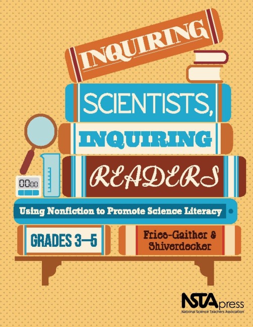 Inquiring Scientists, Inquiring Readers: Using Nonfiction to Promote Science Literacy, Grades 3-5