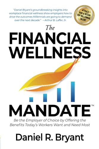The Financial Wellness Mandate Be the Employer of Choice by Offering the Benefits Today's Workers Want and Need Most