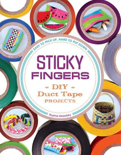 Sticky Fingers: DIY Duct Tape Projects -- Easy to Pick Up, Hard to Put Down