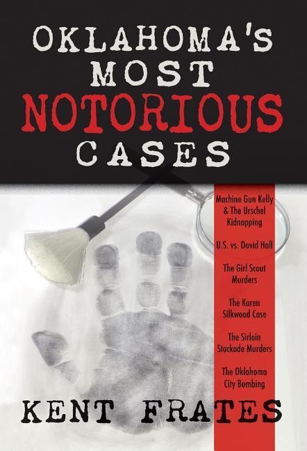 Oklahomas Most Notorious Cases: Machine Gun Kelly Trial, Us Vs David Hall, Girl Scout Murders, Karen Silkwood, Oklahoma City Bombing