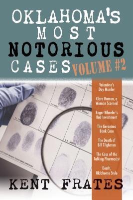 Oklahomas Most Notorious Cases Volume #2: Valentines Day Murder, Clara Hamon a Woman Scorned, Roger Wheelers Bad Investment, Geronimo Bank Case, Death of Bill Tilghman, Case of the Talking Pharmacist, Death Oklahoma Style