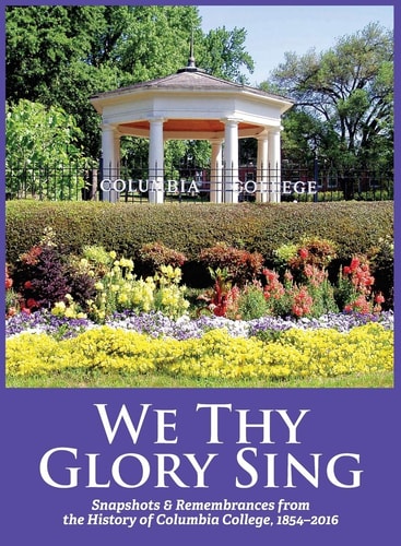 We Thy Glory Sing Snapshots & Remembrances from the History of Columbia College, 1854-2016