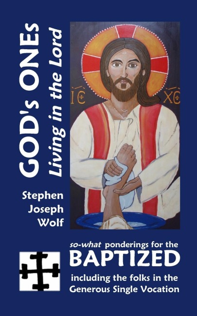 Gods Ones: Living in the Lord: so-what Ponderings for the Baptized, including the folks in the Generous Single Vocation