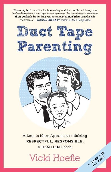 Duct Tape Parenting: A Less is More Approach to Raising Respectful, Responsible and Resilient Kids