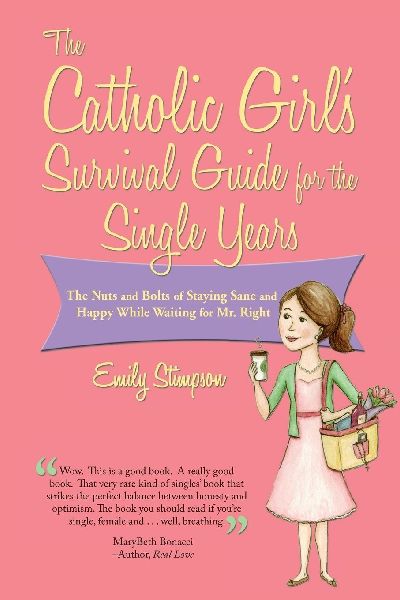 Catholic Girls Survival Guide for the Single Years: The Nuts and Bolts of Staying Sane and Happy While Waiting on Mr. Right