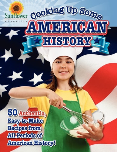 Cooking Up Some American History 50 Authentic, Easy-To-Make Recipes from All Periods of American History!