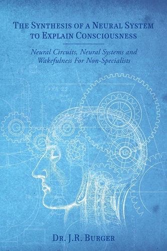 The Synthesis of a Neural System to Explain Consciousness Neural Circuits, Neural Systems and Wakefulness for Non-Specialists