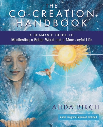 The Co-Creation Handbook A Shamanic Guide to Manifesting a Better World and a More Joyful Life