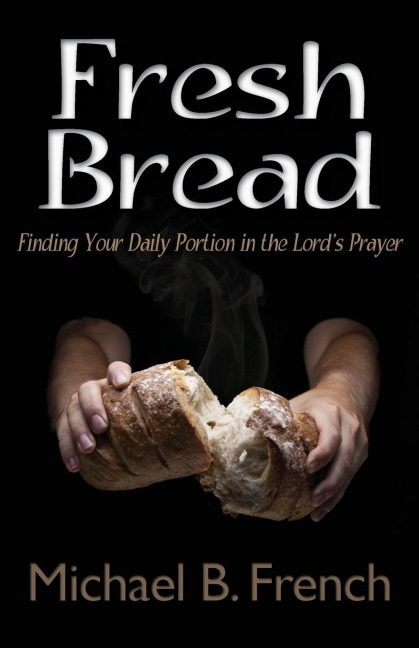 Fresh Bread: Finding Your Daily Portion in the Lords Prayer