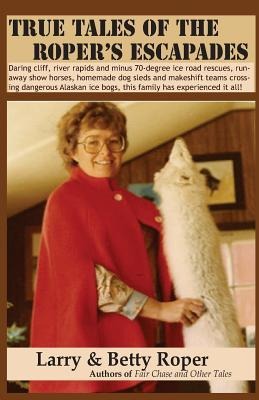 True Tales of the Ropers Escapades: Daring cliff, river rapids and minus 70-degree ice road rescues, runaway show horses, homemade dog sleds and make