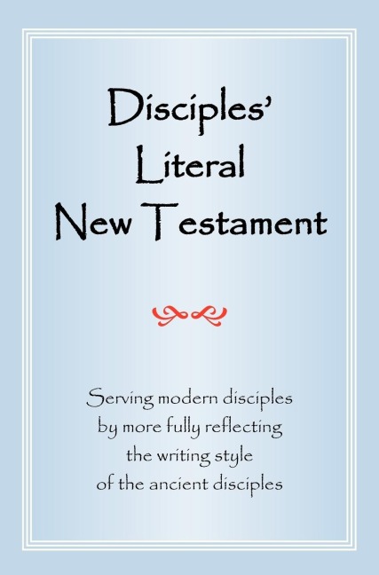 Disciples Literal New Testament: Serving Modern Disciples by More Fully Reflecting the Writing Style of the Ancient Disciples