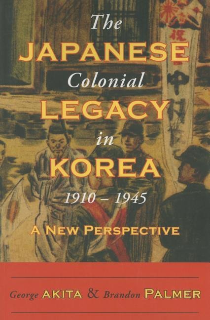 The Japanese Colonial Legacy in Korea, 1910-1945: A New Perspective