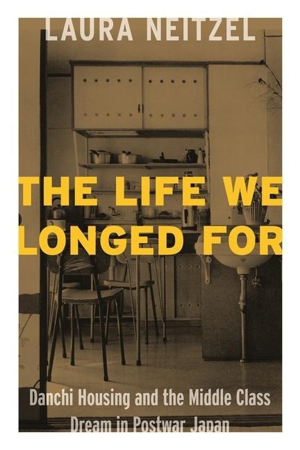The Life We Longed for: Danchi Housing and the Middle Class Dream in Postwar Japan
