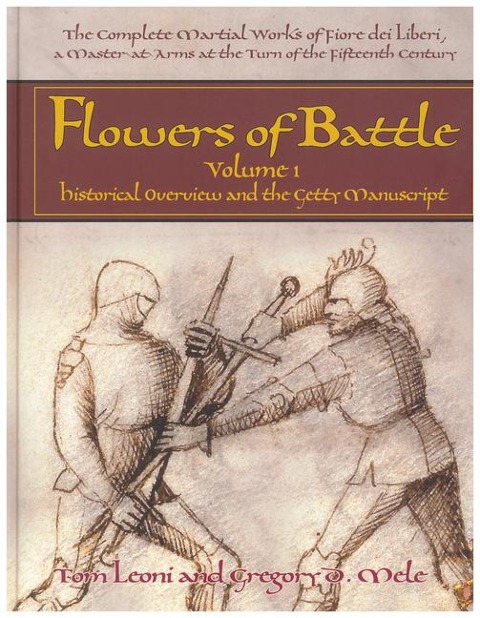 Flowers of Battle The Complete Martial Works of Fiore dei Liberi Vol. I: Volume 1: Historical Overview and the Getty Manuscript