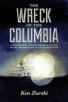 The Wreck of the Columbia A Broken Boat, a Town's Sorrow & the End of the Steamboat Era on the Illinois River