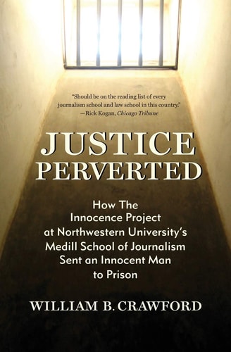 Justice Perverted How the Innocence Project at Northwestern University's Medill School of Journalism Sent an Innocent Man to Prison