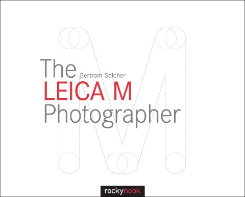 The Leica M Photographer: Photographing with Leicas Legendary Rangefinder Cameras
