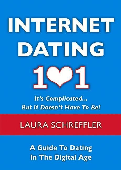 Internet Dating 101: Its Complicated... But It Doesnt Have to Be! a Guide to Dating in the Digital Age