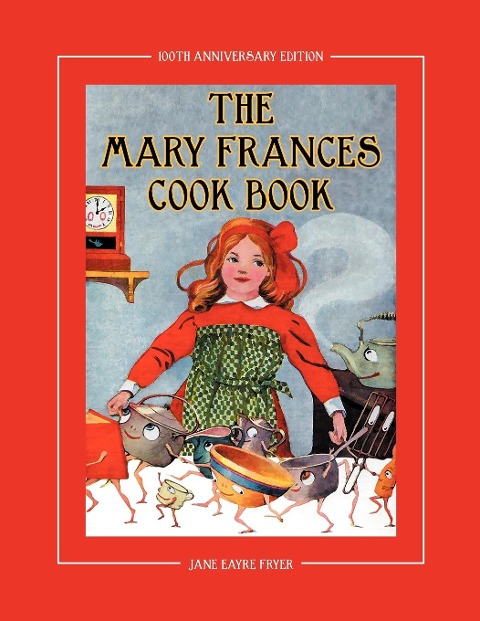 The Mary Frances Cook Book 100th Anniversary Edition: A Childrens Story-Instruction Cookbook with Bonus Patterns for Childs Apron and Cooking Cap