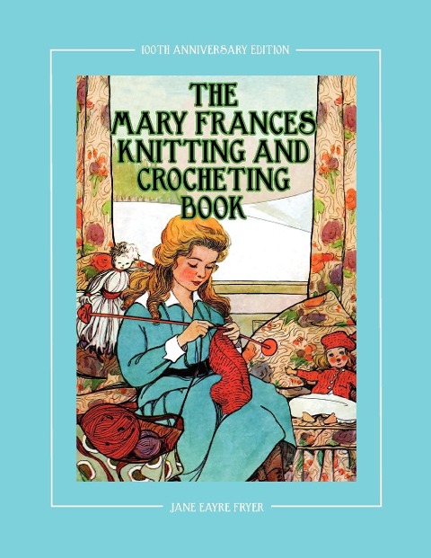 The Mary Frances Knitting and Crocheting Book 100th Anniversary Edition: A Childrens Story-Instruction Book with Doll Clothes Patterns for 18 Dolls