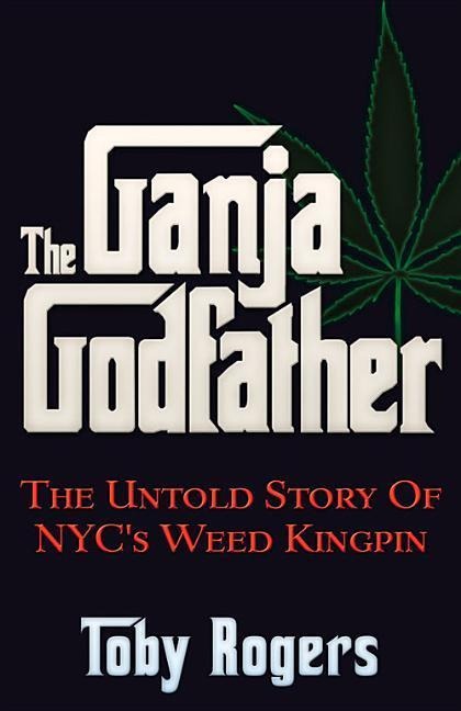 The Ganja Godfather: The Untold Story of Nycs Weed Kingpin
