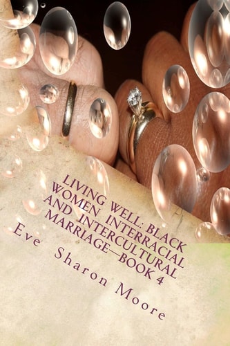 LIVING WELL: Black Women Interracial and Intercultural Marriage BOOK 4 - Black Women Marrying Well Black Women Marrying Multiculturally and Living Well: How the Average Black Woman Can Marry at Her Level Or Higher and Make Better Choices in the Global Vil