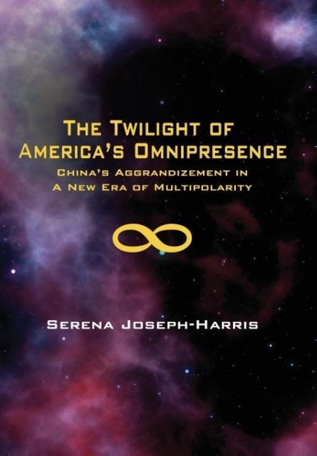 The Twilight of Americas Omnipresence: Chinas Aggrandizement in a New Era of Multipolarity