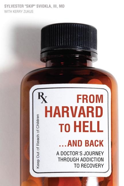 From Harvard to Hell...and Back: A Doctors Journey Through Addiction to Recovery