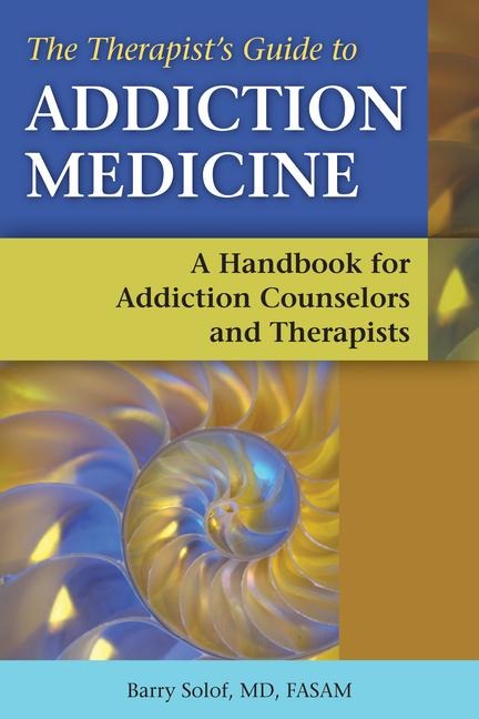 The Therapists Guide to Addiction Medicine: A Handbook for Addiction Counselors and Therapists