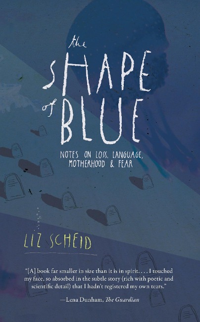 The Shape of Blue: Notes on Loss, Language, Motherhood & Fear
