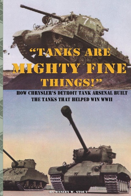 Tanks are Mighty Fine Things!: How Chryslers Detroit Tank Arsenal Built the Tanks That Helped Win WWII
