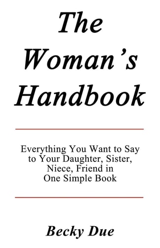 The Woman's Handbook Everything You Want to Say to Your Daughter, Sister, Niece, Friend in One Simple Book