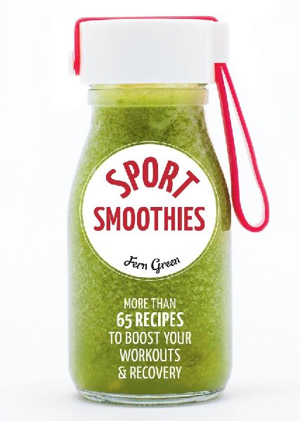 Sport Smoothies: More Than 65 Recipes to Boost Your Workouts & Recovery: More Than 65 Recipes to Boost Your Workouts & Recovery