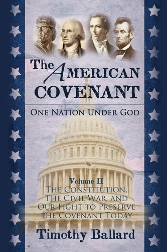 The American Covenant Volume 2 The Constitution, The Civil War, and Our Fight to Preserve the Covenant Today