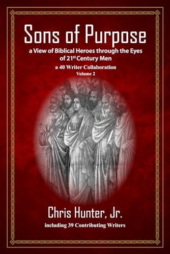 Sons of Purpose, a View of Biblical Heroes Through the Eyes of 21st Century Men A 40 Writer Collaboration, Volume 2
