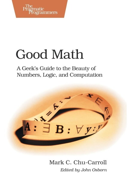 Good Math: A Geeks Guide to the Beauty of Numbers, Logic, and Sputation