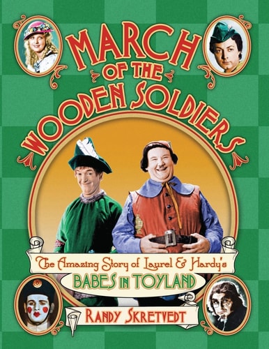 March of the Wooden Soldiers The Amazing Story of Laurel & Hardy's "Babes in Toyland"