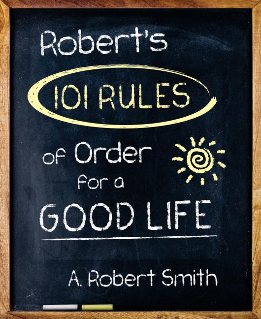 Roberts 101 Rules of Order: All You Need to Know to Live the Life You Want