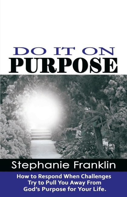 DO IT ON PURPOSE: How to Respond When Challenges Try to Pull You Away From Gods Purpose for Your Life