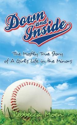 Down and Inside: The Mostly True Story of a Girls Life in the Minors