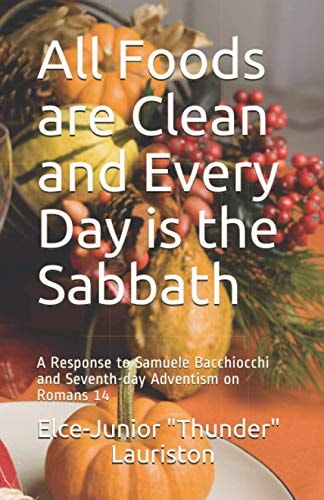 All Foods Are Clean And Every Day Is The Sabbath A Response to Samuele Bacchiocchi and Seventh-day Adventism on Romans 14