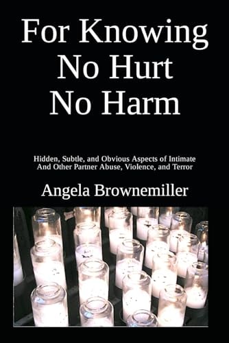 For Knowing No Hurt No Harm Hidden, Subtle, and Obvious Aspects of Intimate and Other Partner Abuse, Violence, and Terror