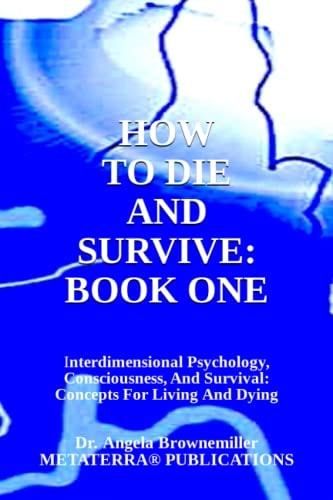 How to Die and Survive: Book One Interdimensional Psychology, Consciousness, and Survival: Concepts for Living and Dying